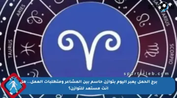 برج الحمل يعبر اليوم بتوازن حاسم بين المشاعر ومتطلبات العمل.. هل أنت مستعد للتوازن؟